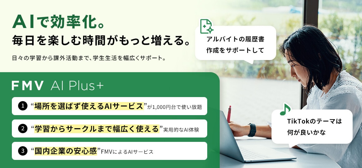 AIで効率化。毎日を楽しむ時間がもっと増える。日々の学習から課外活動まで、学生生活を幅広くサポート。FMV AI Plus+