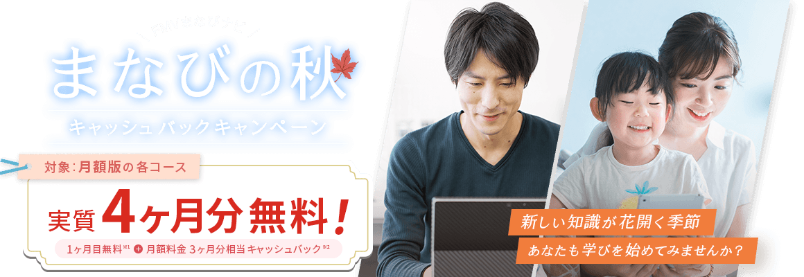 FMVまなびナビ まなびの秋 キャッシュバックキャンペーン | 対象：月額版の各コース 実質4ヶ月分無料！1ヶ月無料※1＋月額料金3ヶ月分キャッシュバック※2