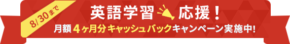 8/30まで 英語学習応援！月額4ヶ月分キャッシュバックキャンペーン実施中！