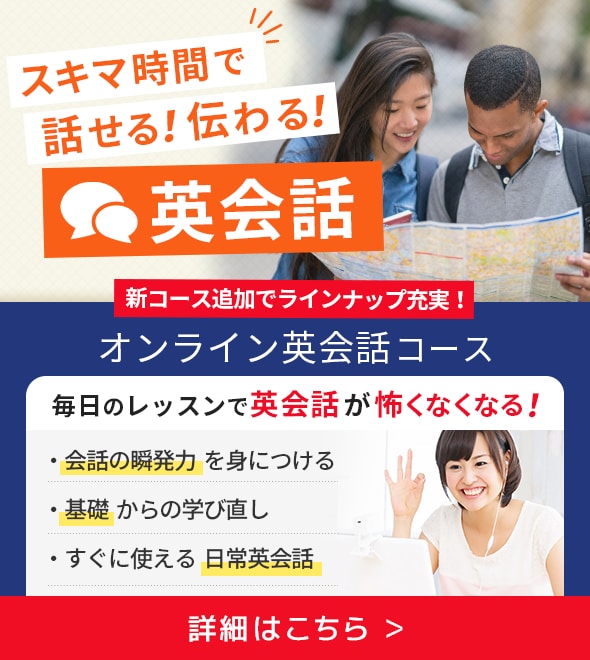スキマ時間で話せる！伝わる！英会話 新コース追加でラインナップ充実！オンライン英会話コース 毎日のレッスンで英会話が怖くなくなる！ 詳細はこちら