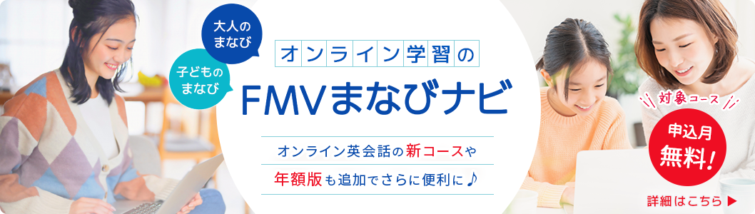 オンライン学習のFMVまなびナビ オンライン英会話の新コースや年額版も追加でさらに便利に♪ 対象コース申し込み月無料！ 詳細はこちら