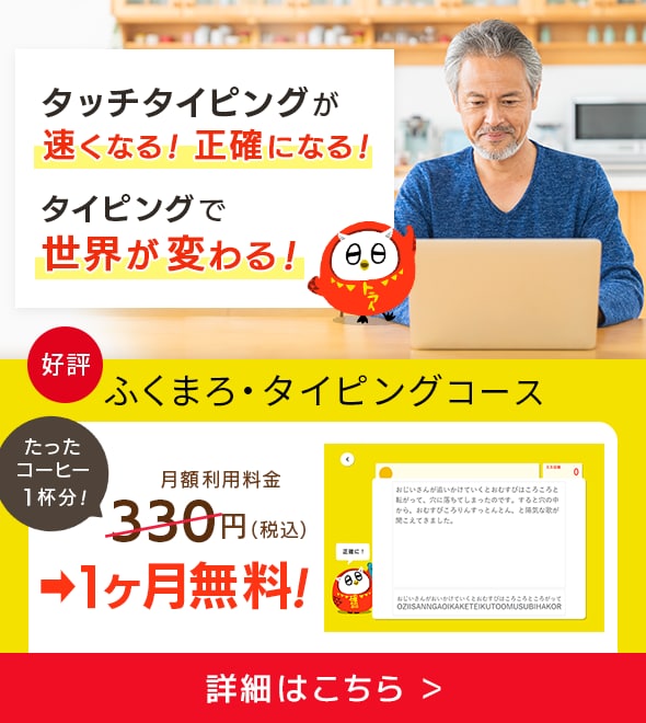 タッチタイピングが速くなる！正確になる！タイピングで世界が変わる！好評 ふくまろタイピングコース 月額利用料金→1ヶ月無料！ 詳細はこちら