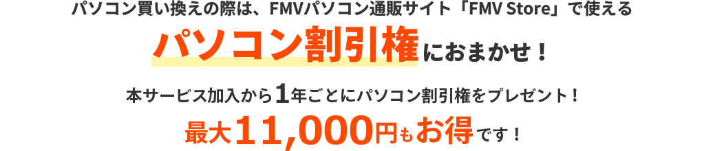 パソコン買い換え際は、パソコン直販サイト「FMV Store」で使える パソコン割引権におまかせ！本サービス加入から1年ごとにパソコン割引権をプレゼント！最大11,000円もお得です！