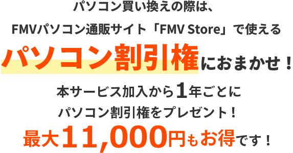 パソコン買い換え際は、パソコン直販サイト「FMV Store」で使える パソコン割引権におまかせ！本サービス加入から1年ごとにパソコン割引権をプレゼント！最大11,000円もお得です！