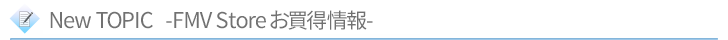 New TOPIC -FMV Storeお買得情報-