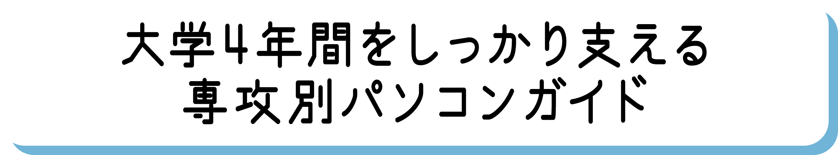 HOW TO CHOOSE A LAPTOP　大学4年間をしっかり支える専攻別パソコンガイド