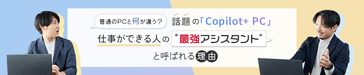 普通のPCと何が違う？話題の「Copilot+ PC」が、仕事ができる人の”最強アシスタント”と呼ばれる理由