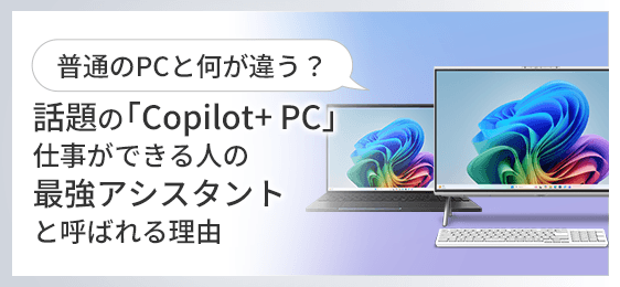 普通のPCと何が違う？話題の「Copilot+ PC」が、仕事ができる人の”最強アシスタント”と呼ばれる理由